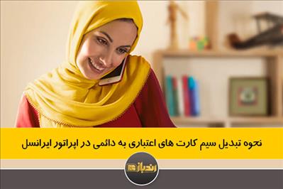 نحوه تبدیل سیم کارت های اعتباری به دائمی در اپراتور ایرانسل